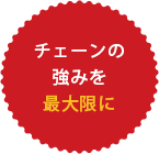 チェーンの強みを最大限に