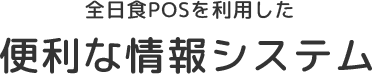 全日食POSを利用した便利な情報システム 店舗サポート