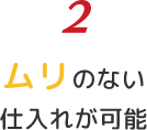 2 ムリのない仕入れが可能